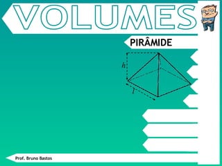 PIRÂMIDE VOLUMES Prof. Bruno Bastos h l 