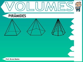 Prof. Bruno Bastos PIRÂMIDES VOLUMES 