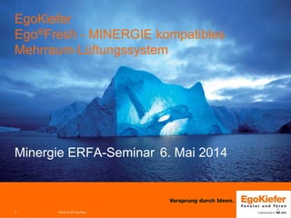PM & FE-EP Grc/Woe11
EgoKiefer
Ego®Fresh - MINERGIE kompatibles
Mehrraum-Lüftungssystem
Minergie ERFA-Seminar 6. Mai 2014
 