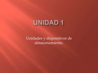 Unidades y dispositivos de
almacenamiento.
 