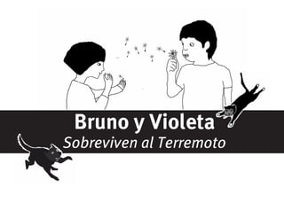 Bruno y Violeta
Sobreviven al Terremoto
Bruno y Violeta
Sobreviven al Terremoto
 