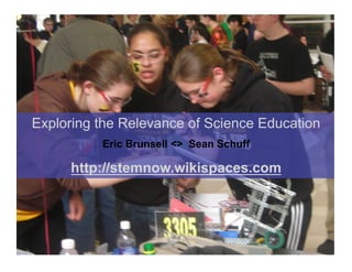 Exploring the Relevance of Science Education
          Eric Brunsell <> Sean Schuff

     http://stemnow.wikispaces.com
 