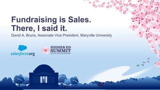 Fundraising is Sales.
There, I said it.
David A. Bruns, Associate Vice President, Maryville University
 