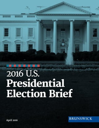 © BRUNSWICK | 2016 | 1
2016 U.S.
Presidential
Election Brief
April 2016
 
