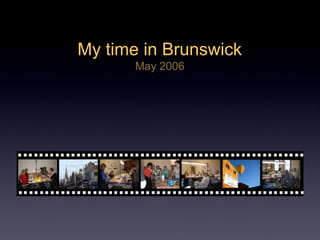 My time in Brunswick
May 2006
 