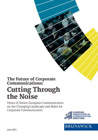 June 2015
The Future of Corporate
Communications:
Cutting Through
the No se
Views of Senior European Communicators
on the Changing Landscape and Roles for
Corporate Communicators
 
