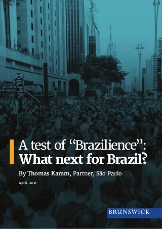 A test of “Brazilience”:
What next for Brazil?
By Thomas Kamm, Partner, São Paulo
April, 2016
 