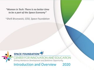 “Women in Tech: There is no better time
to be a part of the Space Economy”
~Shelli Brunswick, COO, Space Foundation
Introduction and Overview 2020
 