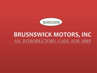 BRUSNSWICK MOTORS, INC
AN INTRODUCTORY CASE FOR MRP
 