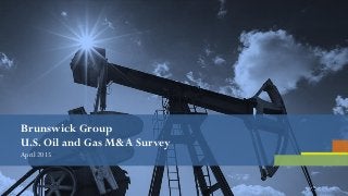 Brunswick Group
U.S. Oil and Gas M&A Survey
April 2015
 