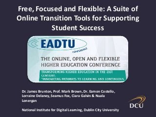Free, Focused and Flexible: A Suite of
Online Transition Tools for Supporting
Student Success
Dr. James Brunton, Prof. Mark Brown, Dr. Eamon Costello,
Lorraine Delaney, Seamus Fox, Ciara Galvin & Nuala
Lonergan
National Institute for Digital Learning, Dublin City University
 