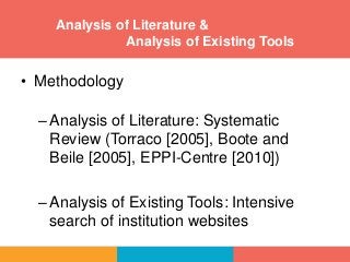 Analysis of Literature &
Analysis of Existing Tools
• Methodology
–Analysis of Literature: Systematic
Review (Torraco [2005], Boote and
Beile [2005], EPPI-Centre [2010])
–Analysis of Existing Tools: Intensive
search of institution websites
 