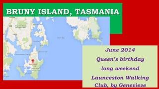 BRUNY ISLAND, TASMANIA
June 2014
Queen’s birthday
long weekend
Launceston Walking
Club, by Genevieve
 