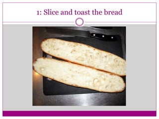 1: Slice and toast the bread
 