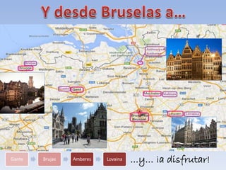 Gante Brujas Amberes Lovaina …y… ¡a disfrutar!
 