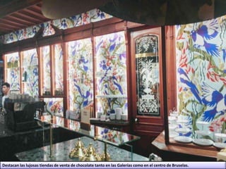 Destacan las lujosas tiendas de venta de chocolate tanto en las Galerías como en el centro de Bruselas.
 