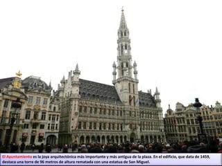 El Ayuntamiento es la joya arquitectónica más importante y más antigua de la plaza. En el edificio, que data de 1459,
destaca una torre de 96 metros de altura rematada con una estatua de San Miguel.
 