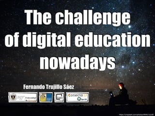 The challenge
of digital education
nowadays
Fernando Trujillo Sáez
https://unsplash.com/photos/4ﬂhKx1sUdE
 