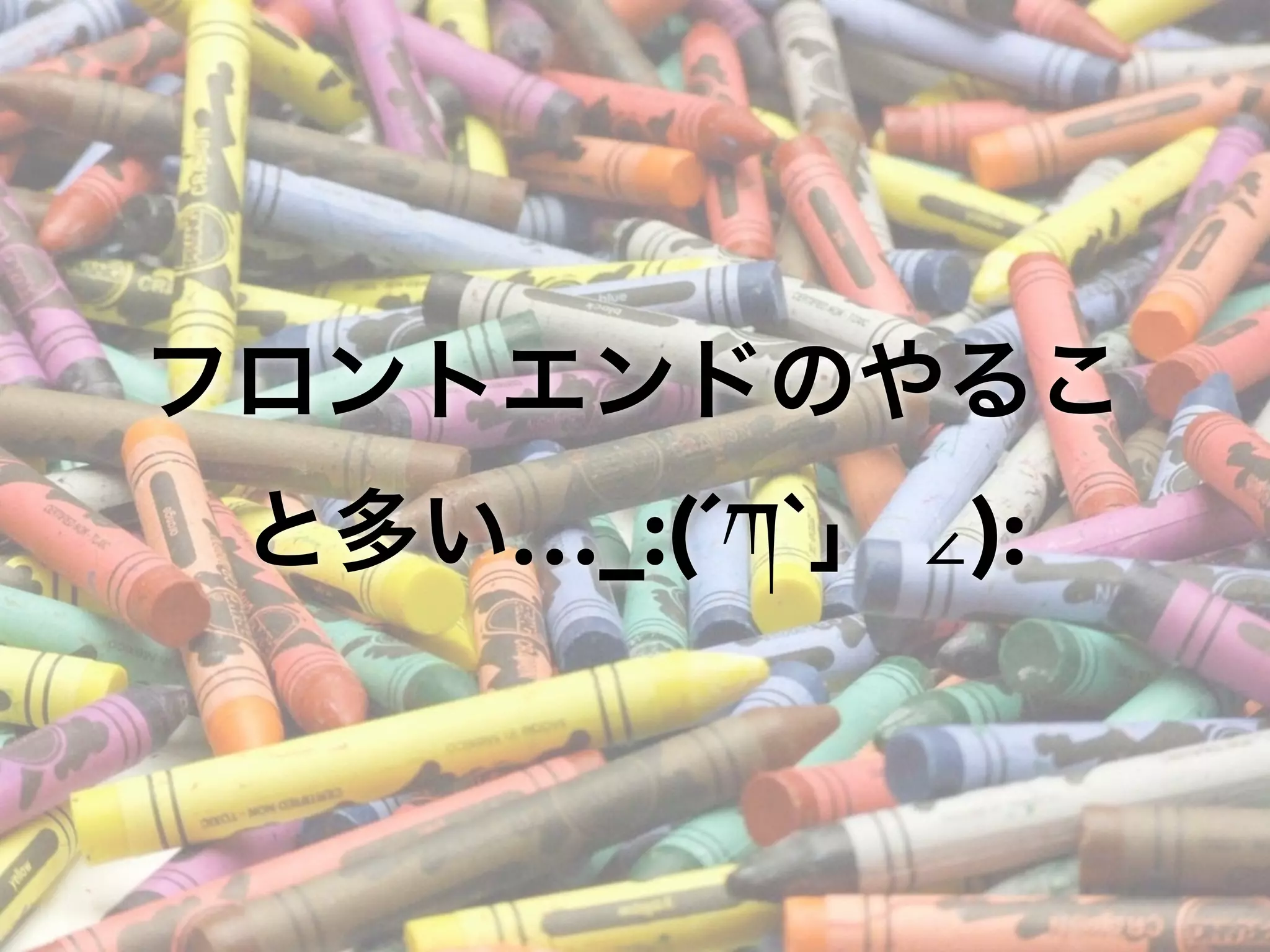 フロントエンドのやるこ
と多い…_:(´ཀ`」 ∠):
 