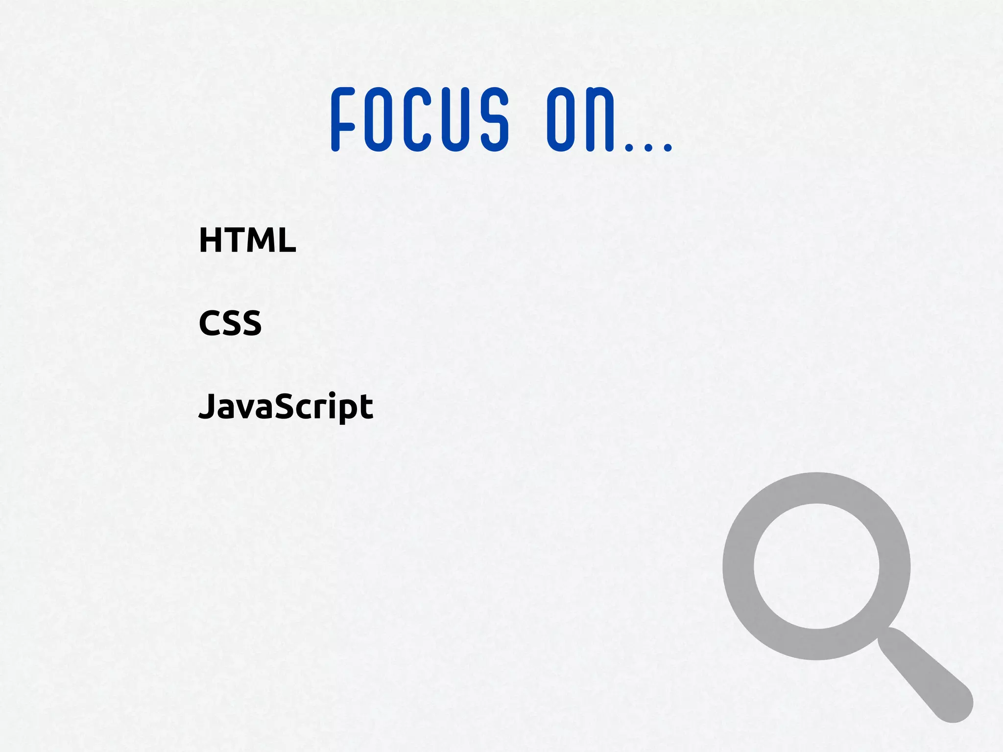 FOCUS ON...
HTML
CSS
JavaScript
 