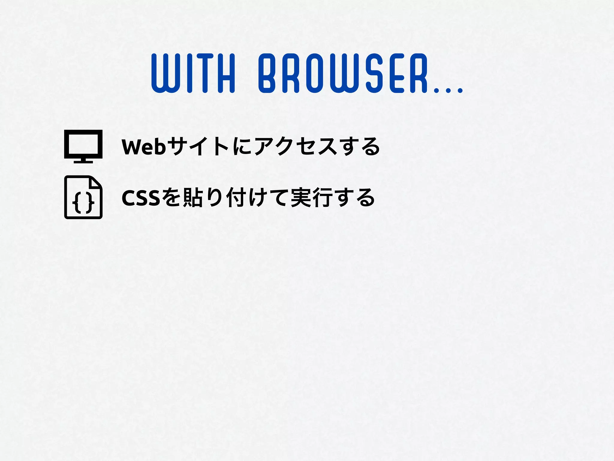 WITH BROWSER...
Webサイトにアクセスする
CSSを貼り付けて実行する
 