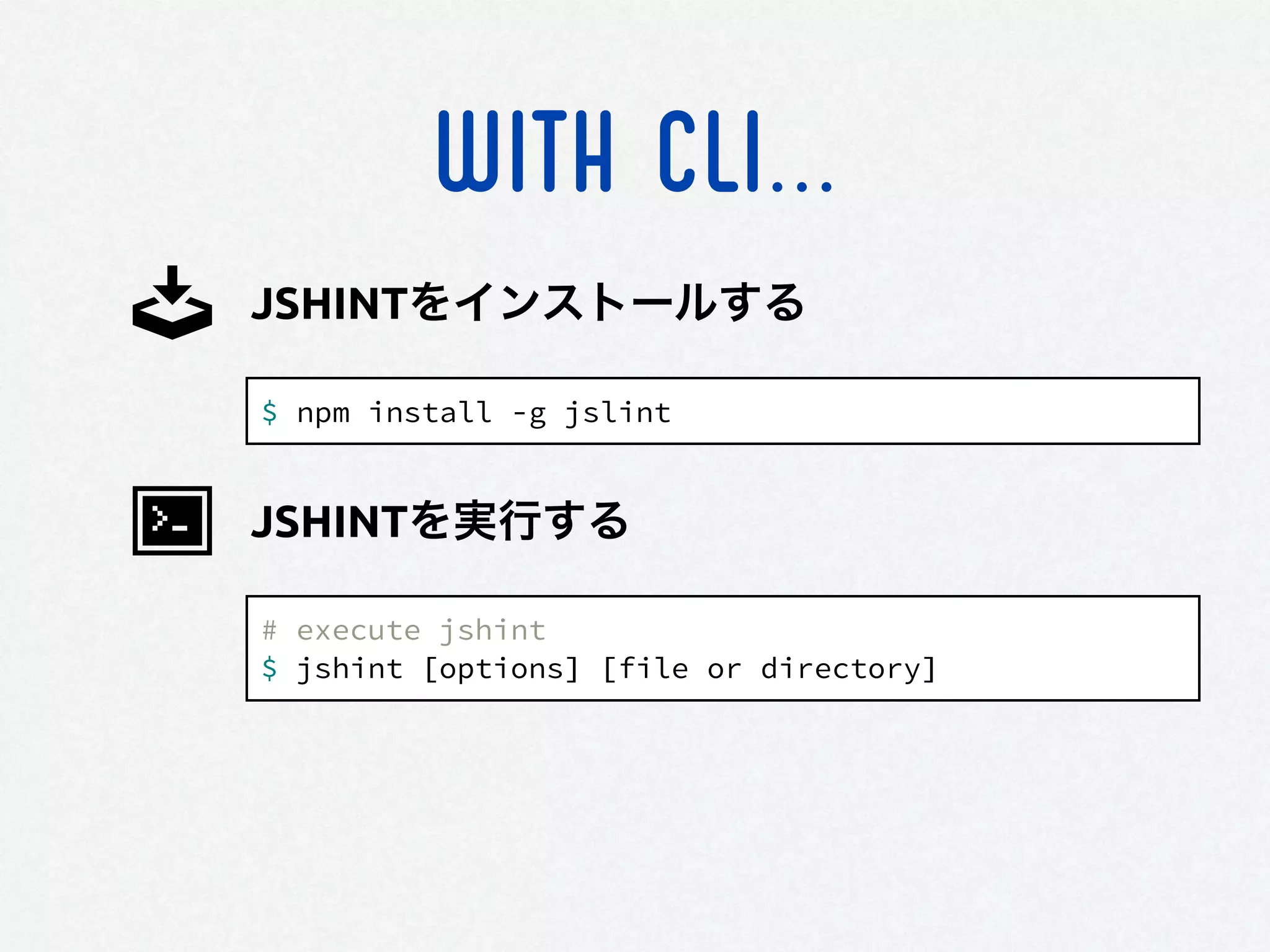 WITH CLI...
$ npm install -g jslint
JSHINTをインストールする
# execute jshint
$ jshint [options] [file or directory]
JSHINTを実行する
 