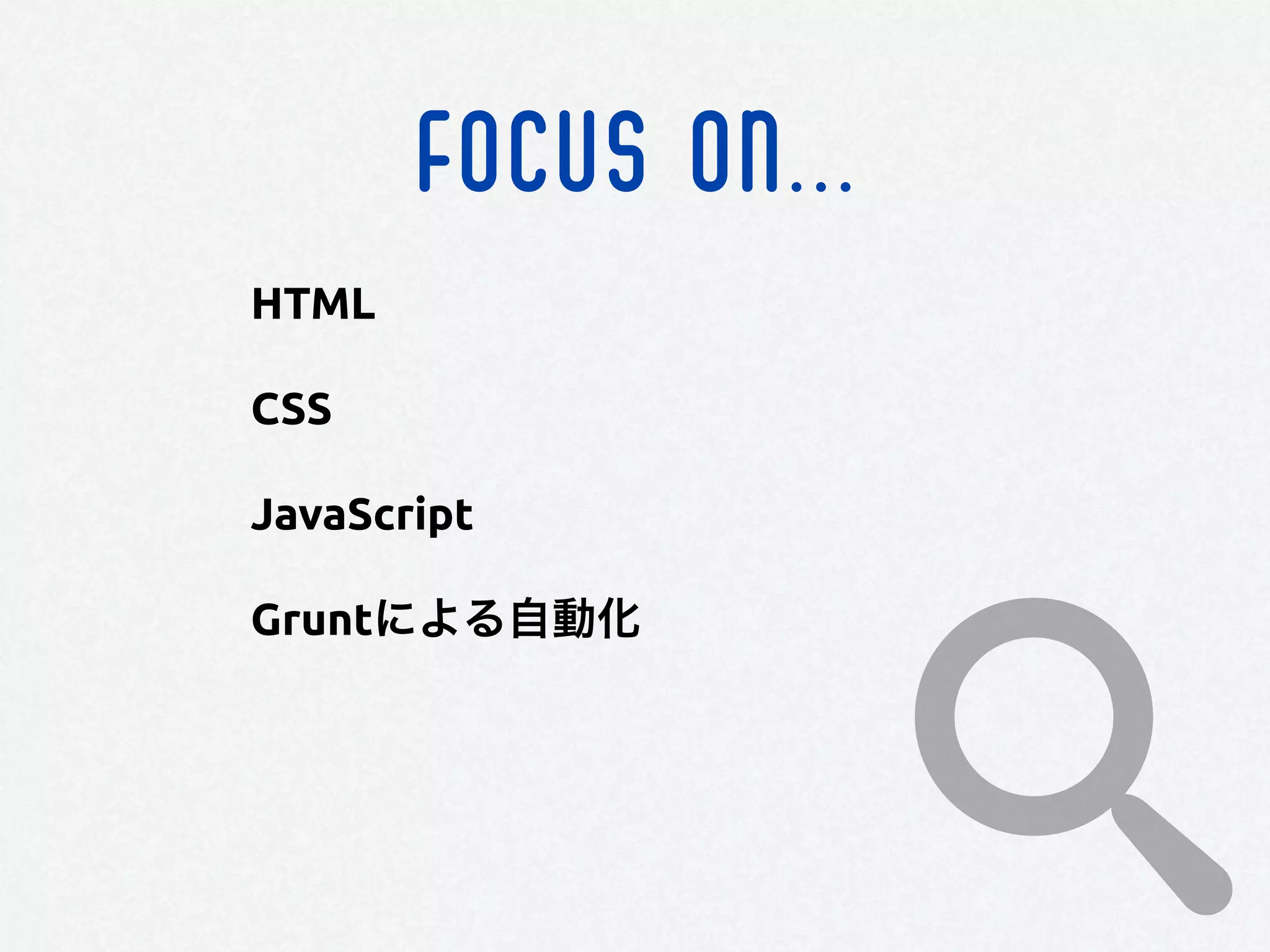 FOCUS ON...
HTML
CSS
JavaScript
Gruntによる自動化
 