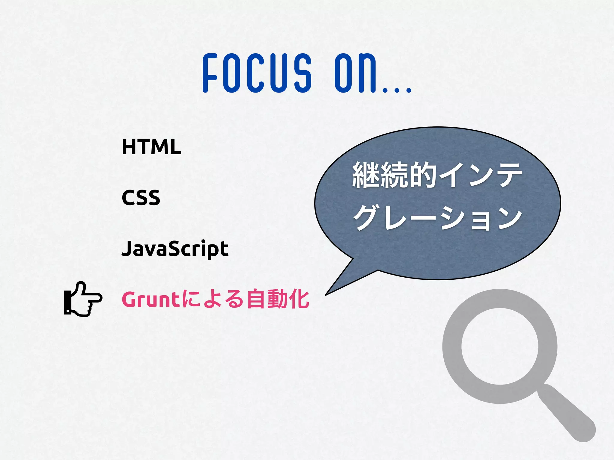 FOCUS ON...
HTML
CSS
JavaScript
Gruntによる自動化
継続的インテ
グレーション
 