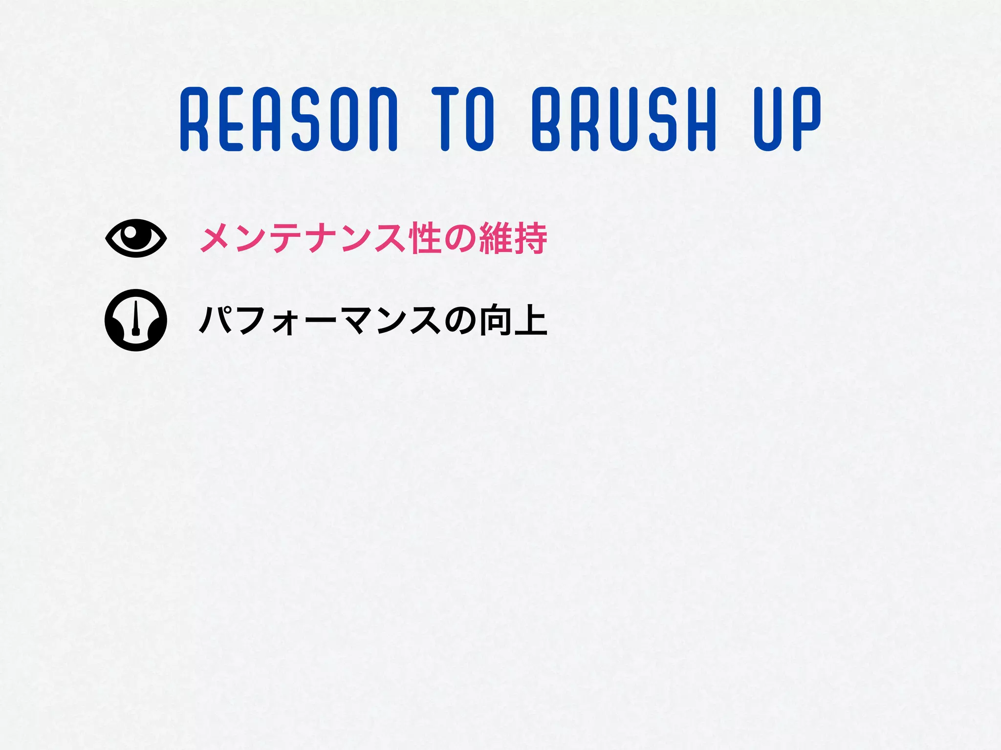 REASON TO BRUSH UP
パフォーマンスの向上
メンテナンス性の維持
 