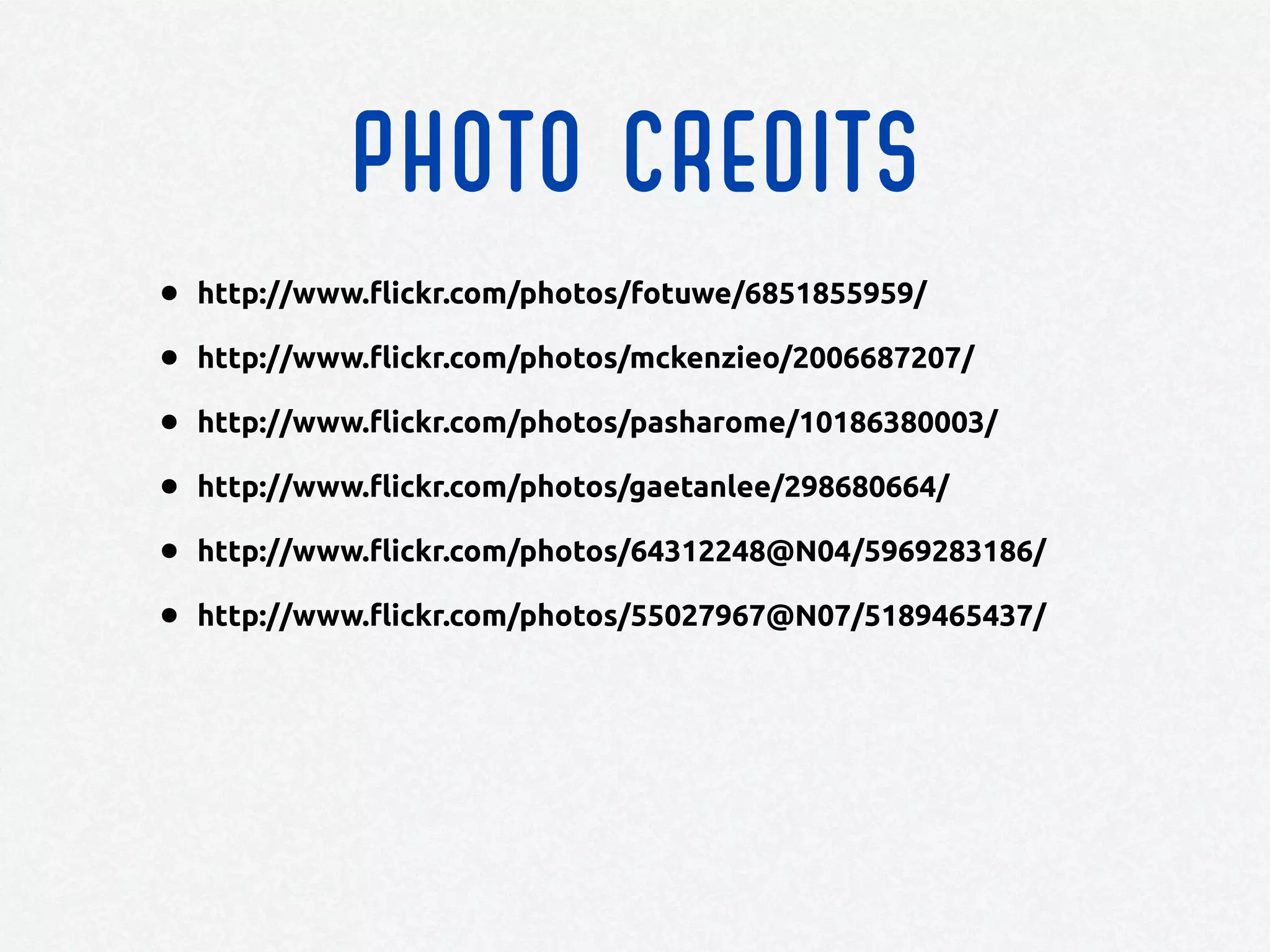 PHOTO CREDITS
• http://www.flickr.com/photos/fotuwe/6851855959/
• http://www.flickr.com/photos/mckenzieo/2006687207/
• http://www.flickr.com/photos/pasharome/10186380003/
• http://www.flickr.com/photos/gaetanlee/298680664/
• http://www.flickr.com/photos/64312248@N04/5969283186/
• http://www.flickr.com/photos/55027967@N07/5189465437/
 