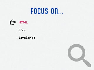 FOCUS ON...
HTML
CSS
JavaScript
 