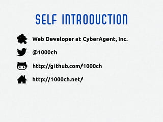 Self introduction
http://github.com/1000ch
@1000ch
http://1000ch.net/
Web Developer at CyberAgent, Inc.
 