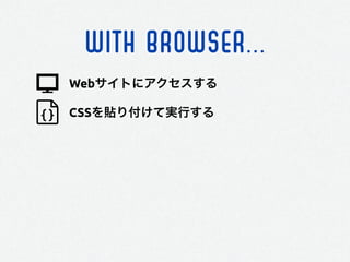 WITH BROWSER...
Webサイトにアクセスする
CSSを貼り付けて実行する
 