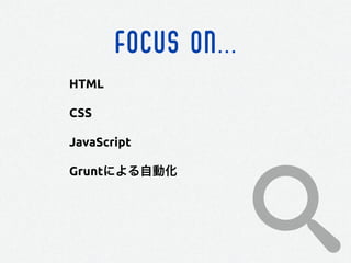 FOCUS ON...
HTML
CSS
JavaScript
Gruntによる自動化
 