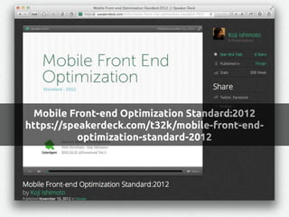 Mobile Front-end Optimization Standard:2012
https://speakerdeck.com/t32k/mobile-front-end-
optimization-standard-2012
 