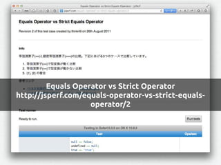 Equals Operator vs Strict Operator
http://jsperf.com/equals-operator-vs-strict-equals-
operator/2
 