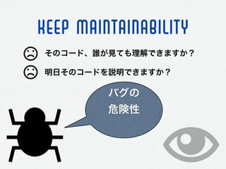 KEEP maintainability
そのコード、誰が見ても理解できますか？
明日そのコードを説明できますか？
バグの
危険性 
 