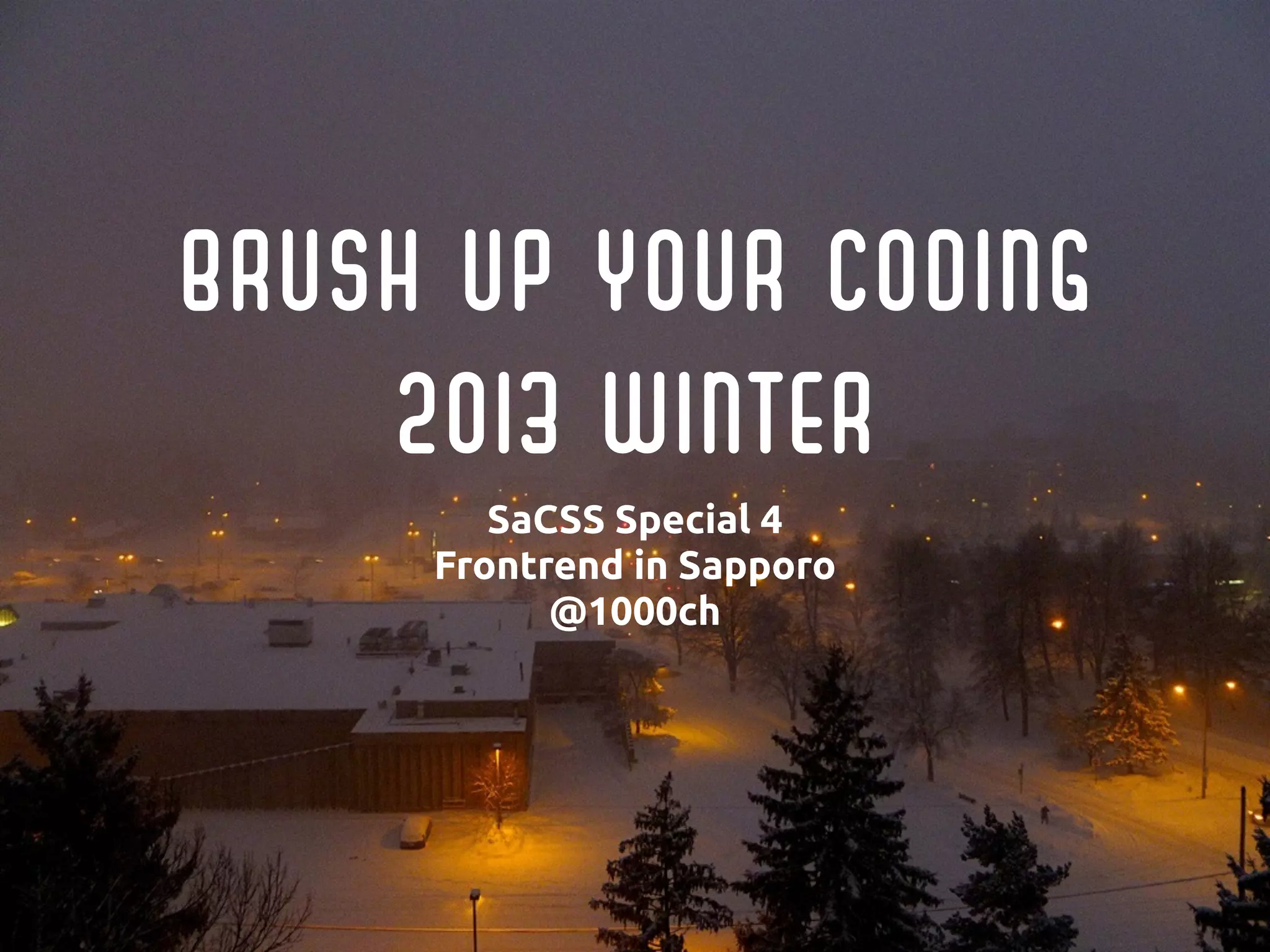 Brush up your Coding
2013 Winter
SaCSS Special 4 
Frontrend in Sapporo
@1000ch
 