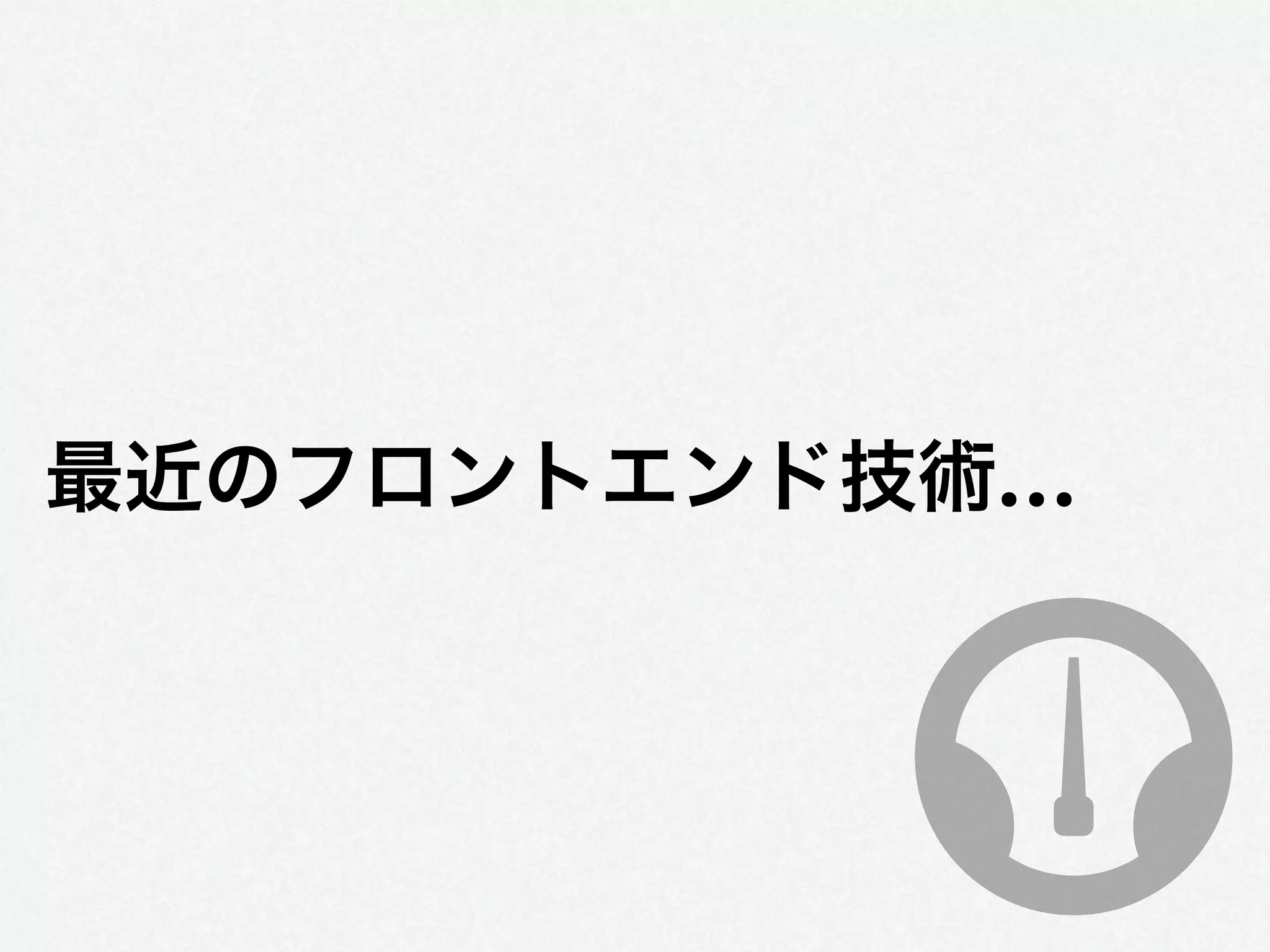 最近のフロントエンド技術…
 