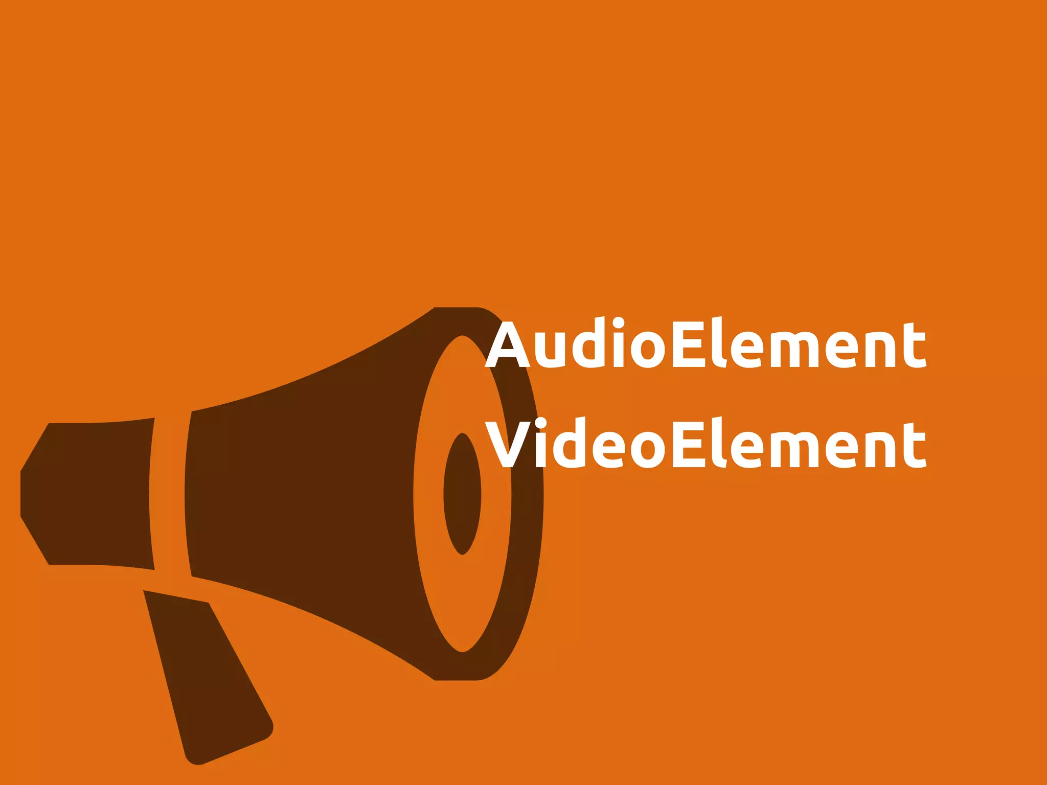 AudioElement
VideoElement
 