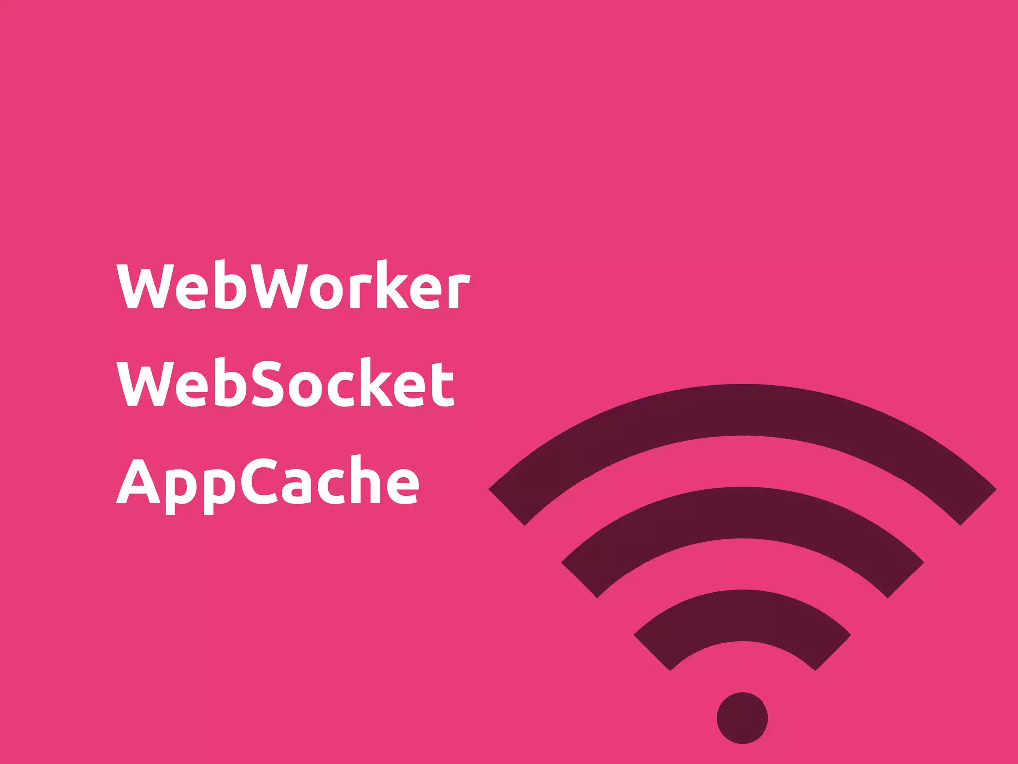 WebWorker
WebSocket
AppCache
 
