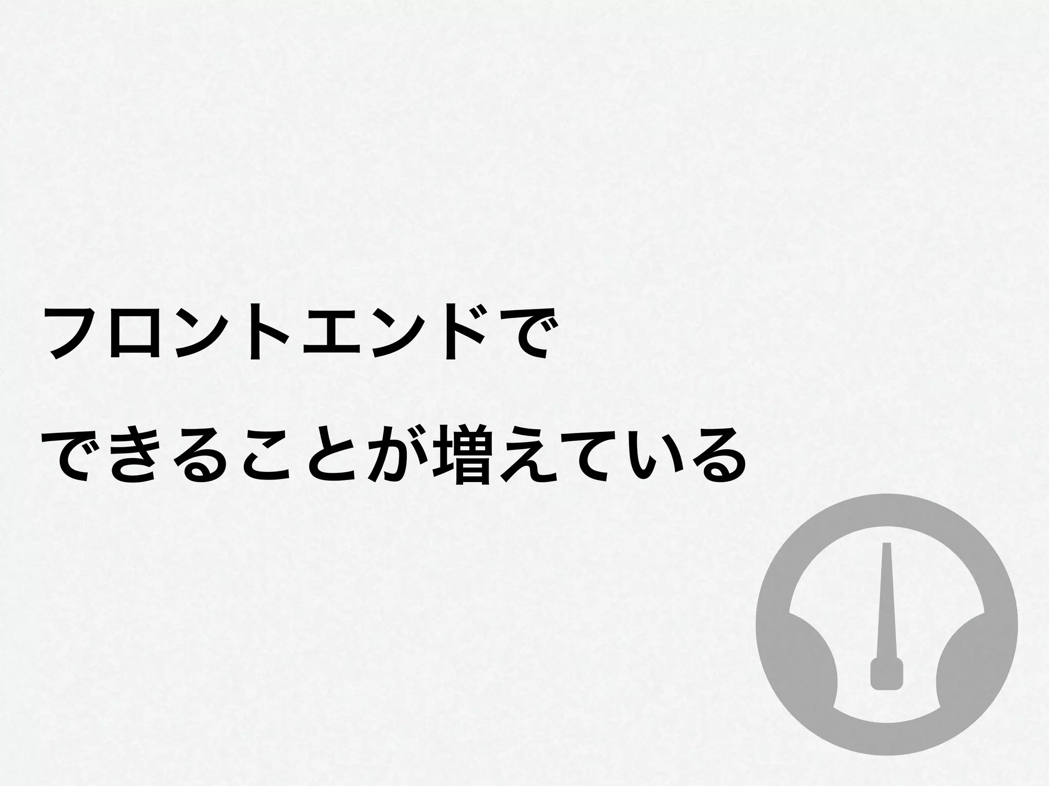 フロントエンドで
できることが増えている
 