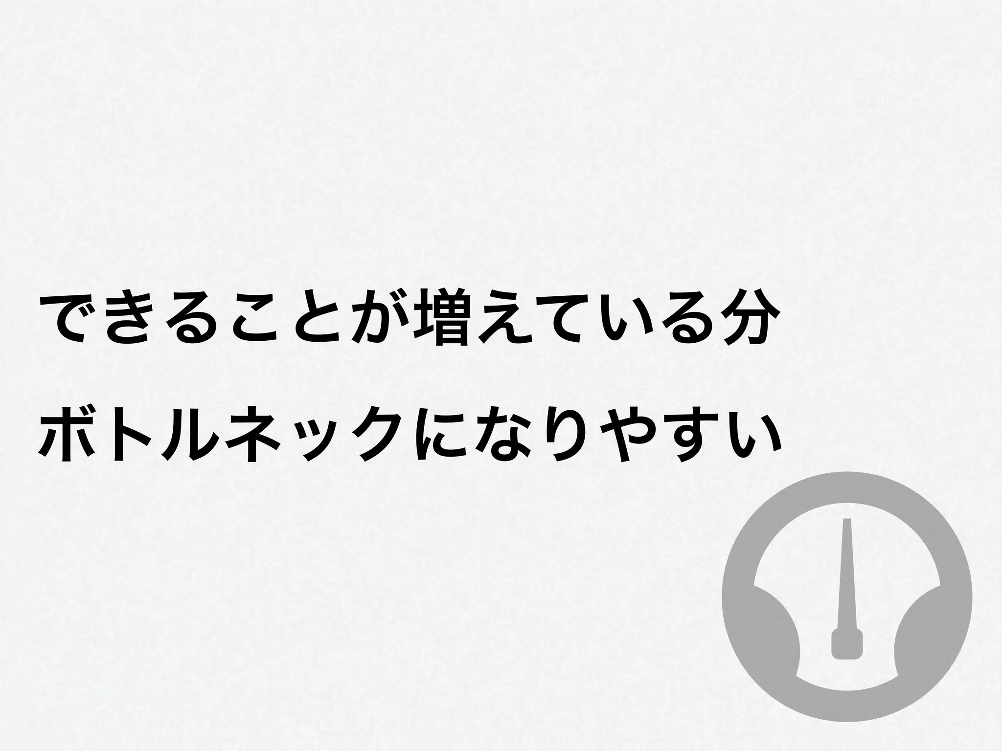 できることが増えている分
ボトルネックになりやすい
 