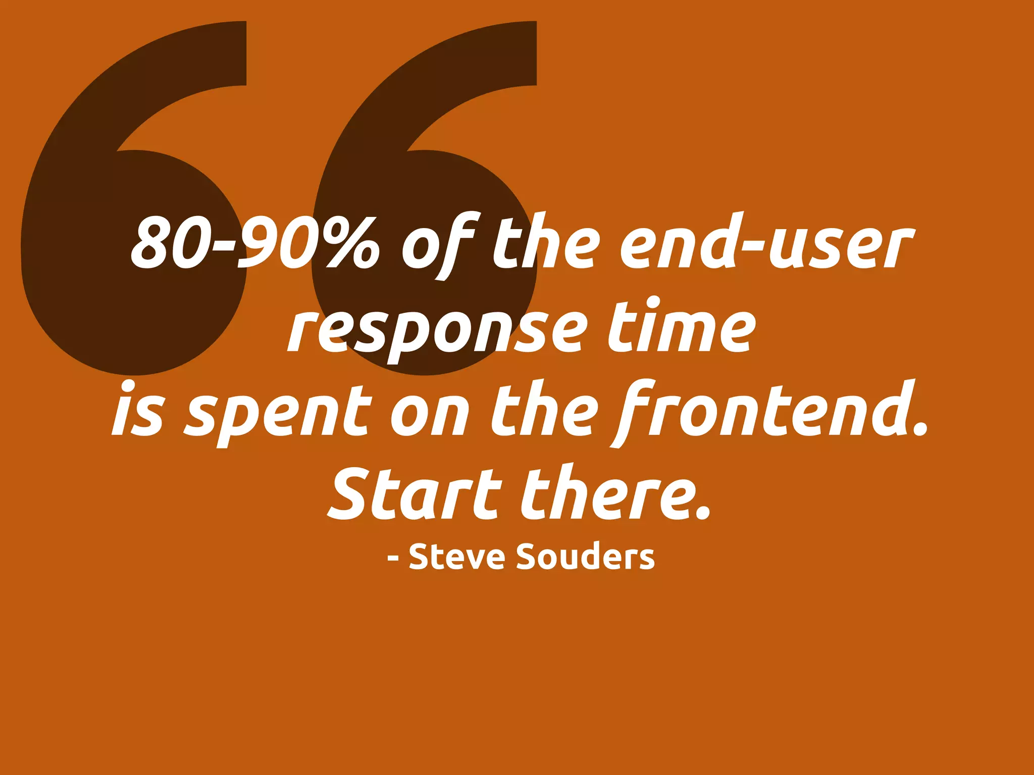80-90% of the end-user
response time
is spent on the frontend.
Start there.
- Steve Souders
 
