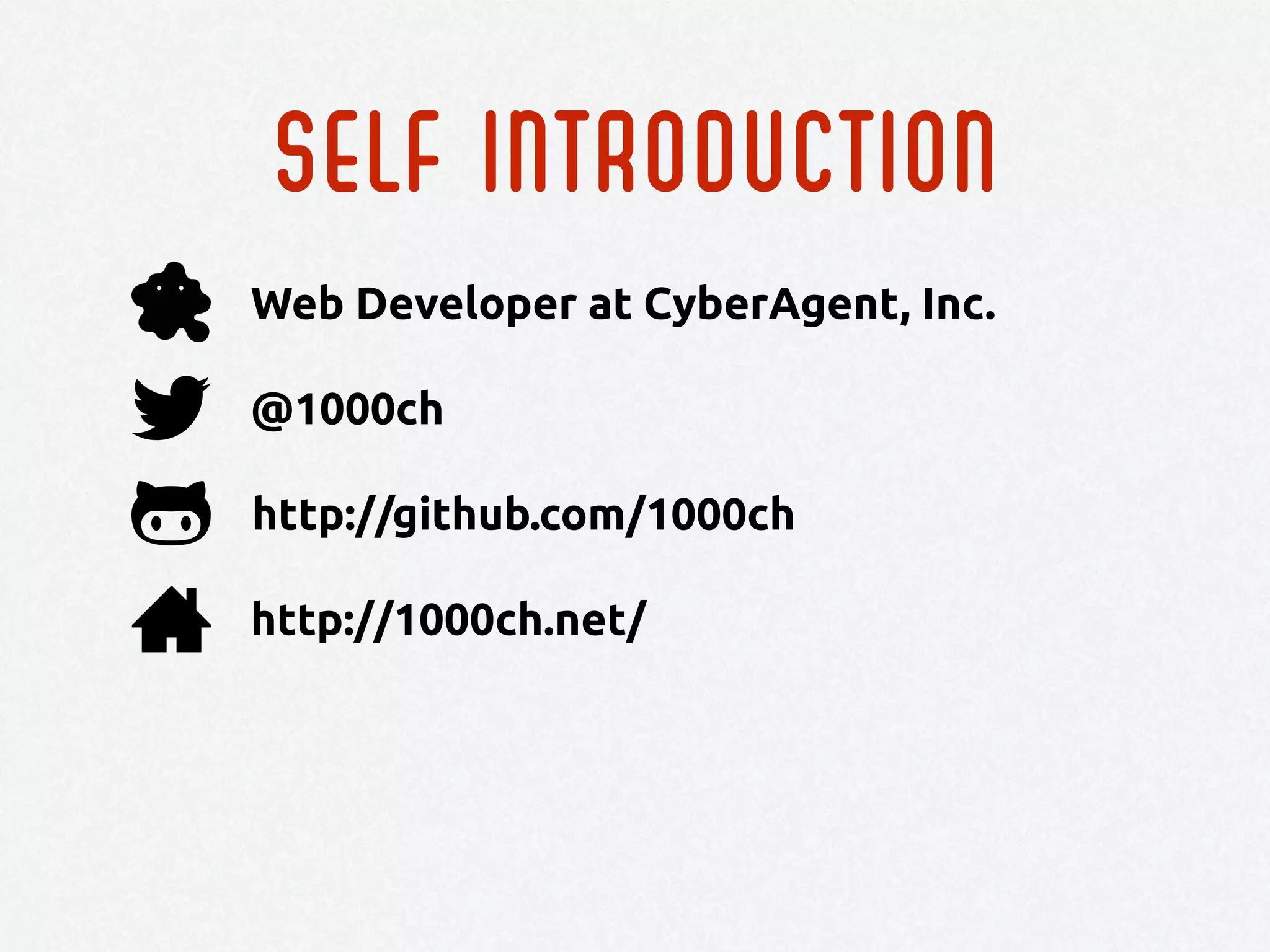 Self introduction
http://github.com/1000ch
@1000ch
http://1000ch.net/
Web Developer at CyberAgent, Inc.
 