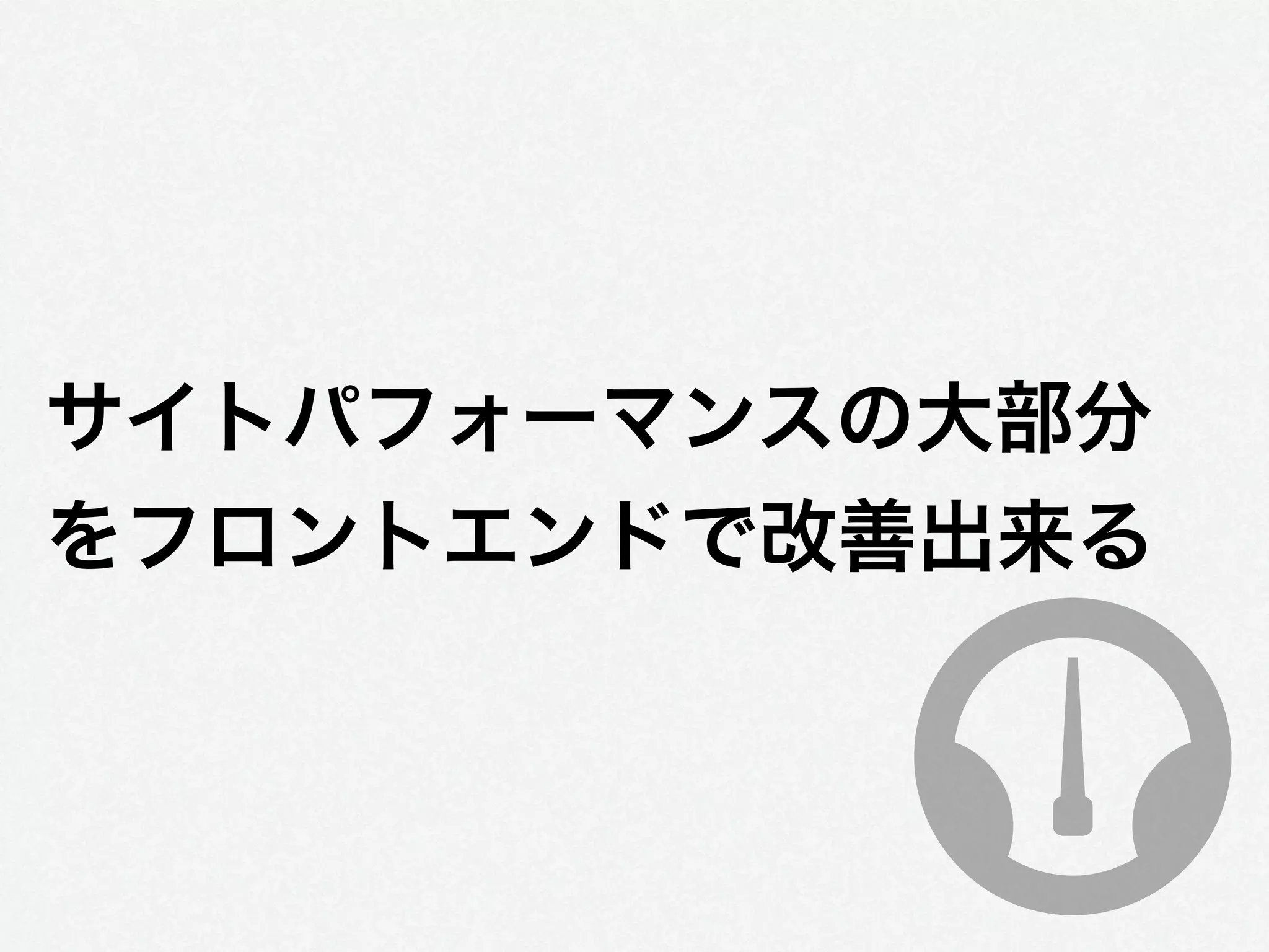 サイトパフォーマンスの大部分
をフロントエンドで改善出来る
 