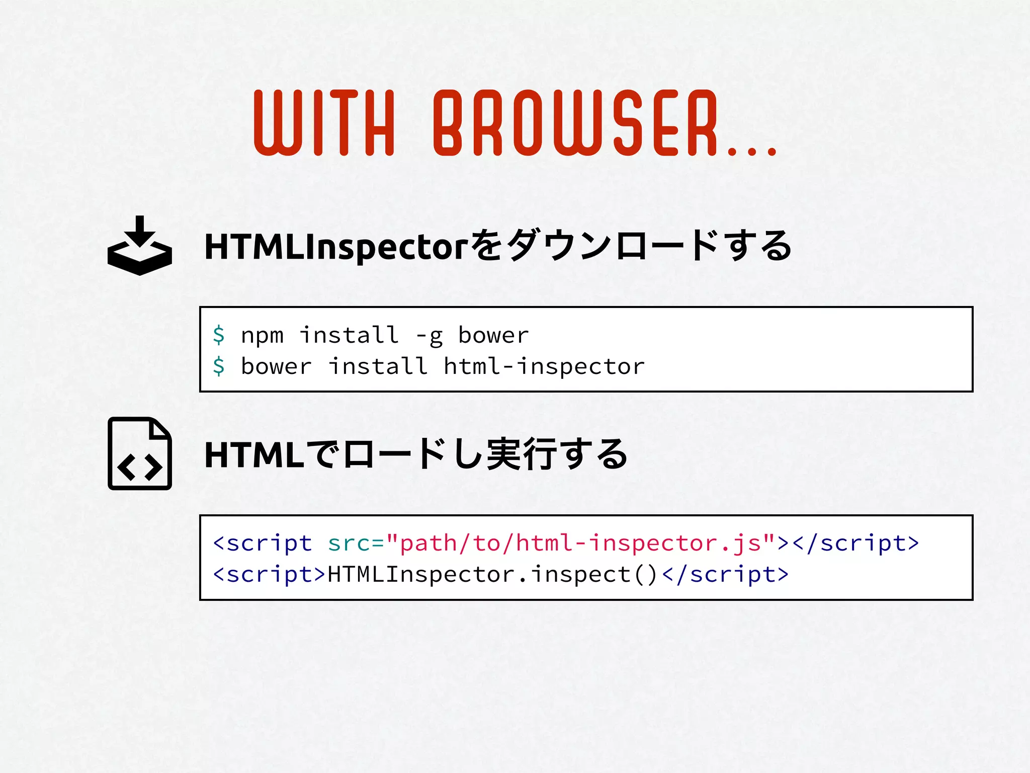 WITH BROWSER...
$ npm install -g bower
$ bower install html-inspector
HTMLInspectorをダウンロードする
HTMLでロードし実行する
<script src="path/to/html-inspector.js"></script>
<script>HTMLInspector.inspect()</script>
 