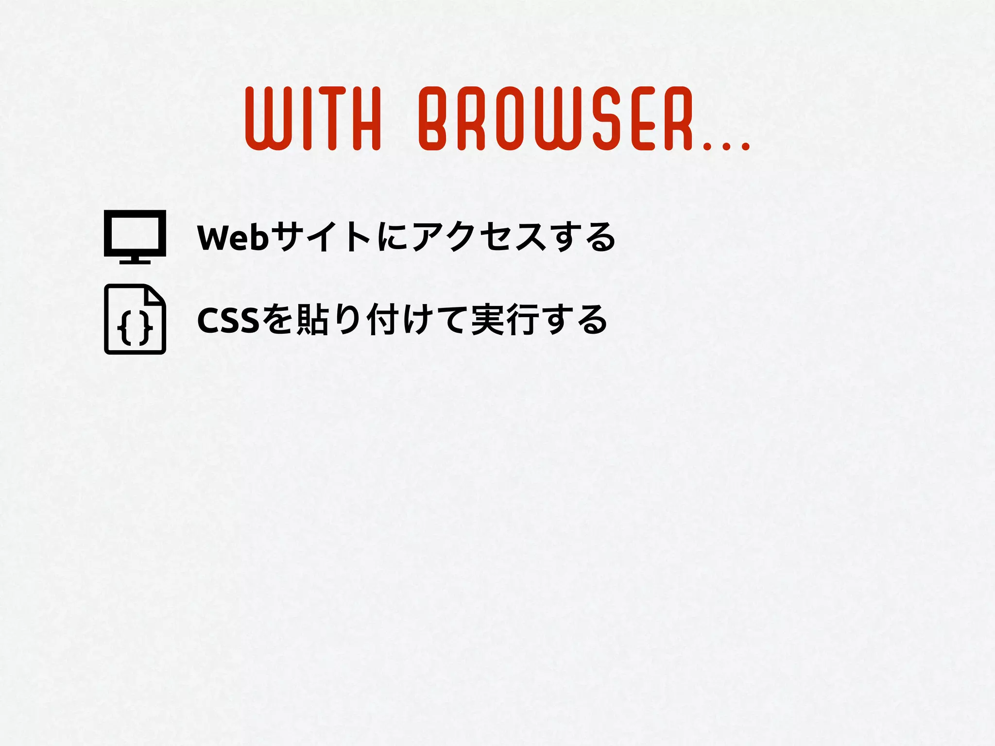 WITH BROWSER...
Webサイトにアクセスする
CSSを貼り付けて実行する
 