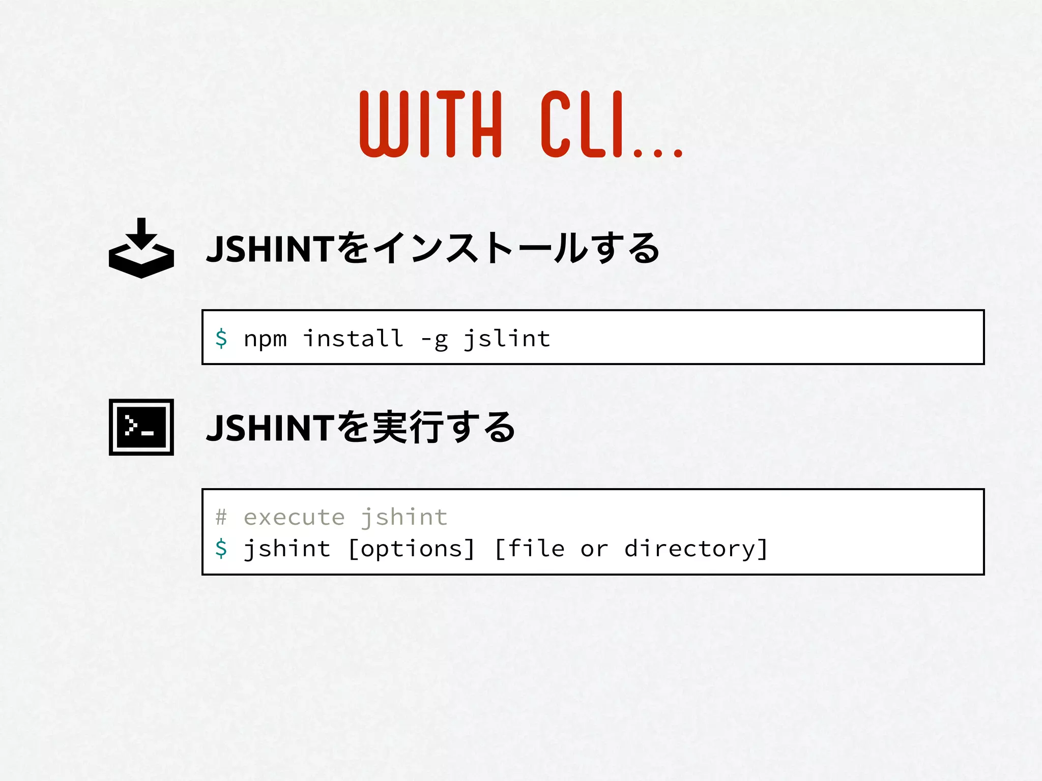 WITH CLI...
$ npm install -g jslint
JSHINTをインストールする
# execute jshint
$ jshint [options] [file or directory]
JSHINTを実行する
 
