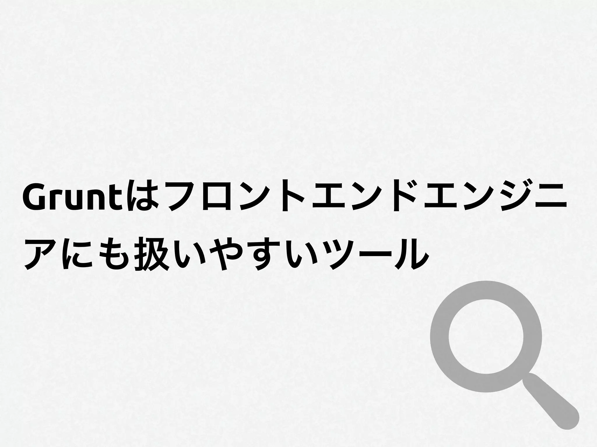 Gruntはフロントエンドエンジニ
アにも扱いやすいツール
 